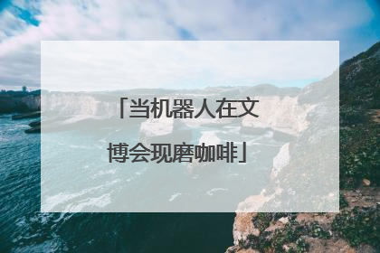 当机器人在文博会现磨咖啡